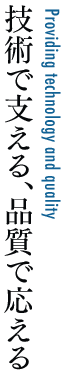 技術で支える、品質で応える