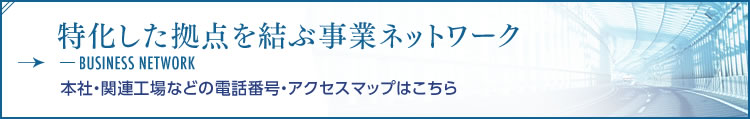 特化した拠点を結ぶ事業ネットワーク(本社・関連工場などの電話番号・アクセスマップはこちら)